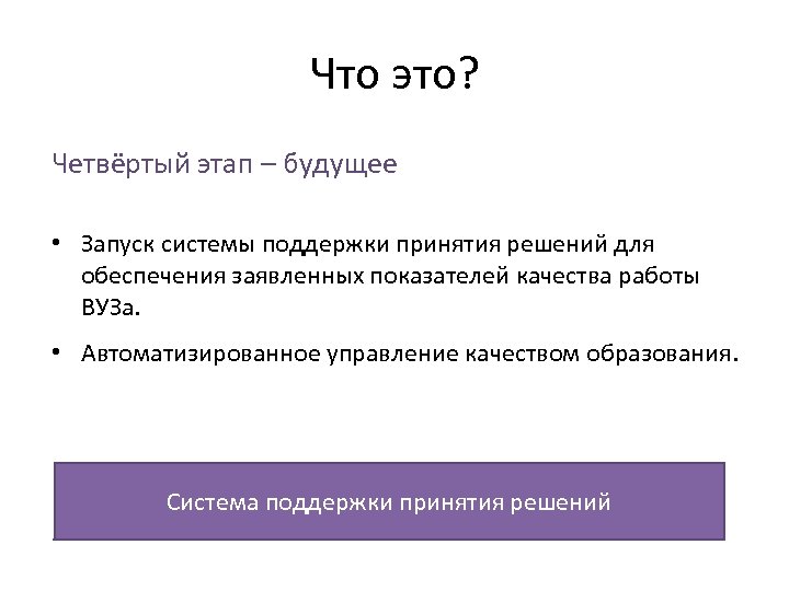 Что это? Четвёртый этап – будущее • Запуск системы поддержки принятия решений для обеспечения