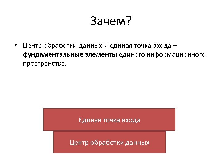 Зачем? • Центр обработки данных и единая точка входа – фундаментальные элементы единого информационного