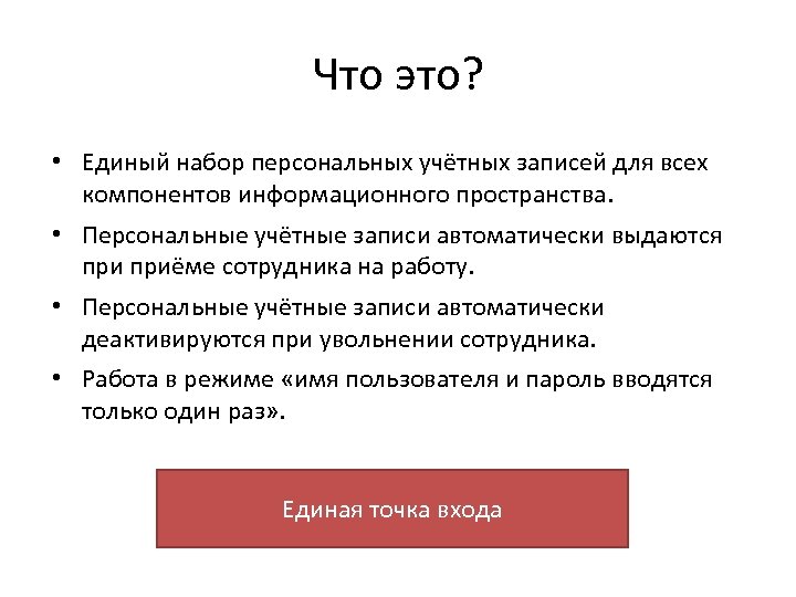 Что это? • Единый набор персональных учётных записей для всех компонентов информационного пространства. •