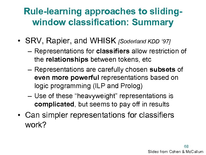 Rule-learning approaches to slidingwindow classification: Summary • SRV, Rapier, and WHISK [Soderland KDD ‘