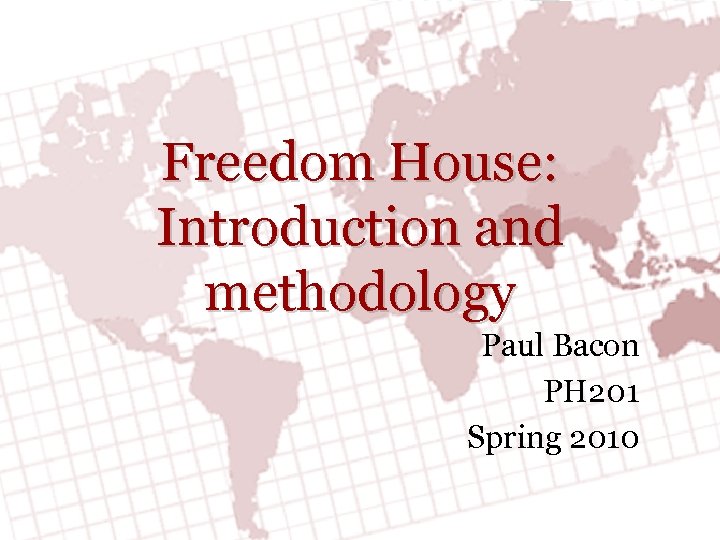 Freedom House: Introduction and methodology Paul Bacon PH 201 Spring 2010 