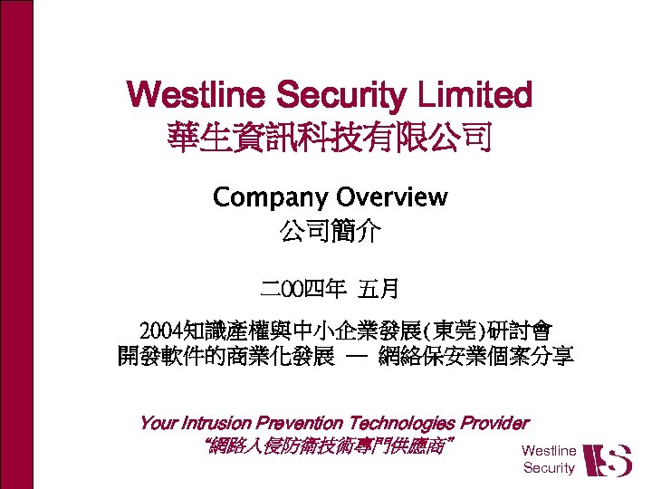Westline Security Limited 華生資訊科技有限公司 Company Overview 公司簡介 二OO四年 五月 2004知識產權與中小企業發展(東莞)研討會 開發軟件的商業化發展 ─ 網絡保安業個案分享 Your
