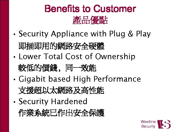 Benefits to Customer 產品優點 • Security Appliance with Plug & Play 即插即用的網路安全硬體 • Lower