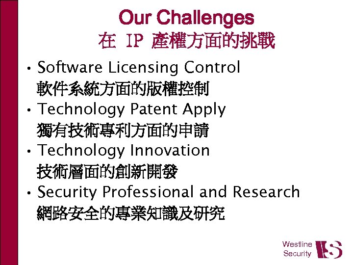 Our Challenges 在 IP 產權方面的挑戰 • Software Licensing Control 軟件系統方面的版權控制 • Technology Patent Apply