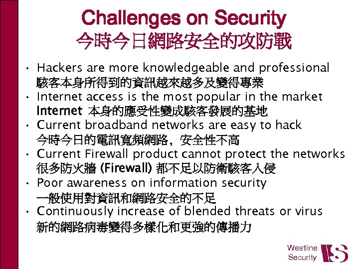 Challenges on Security 今時今日網路安全的攻防戰 • Hackers are more knowledgeable and professional 駭客本身所得到的資訊越來越多及變得專業 • Internet
