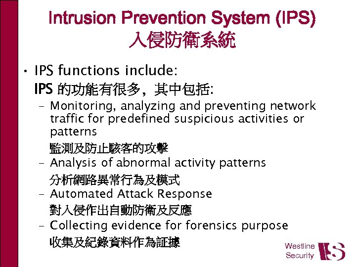 Intrusion Prevention System (IPS) 入侵防衛系統 • IPS functions include: IPS 的功能有很多, 其中包括: – Monitoring,