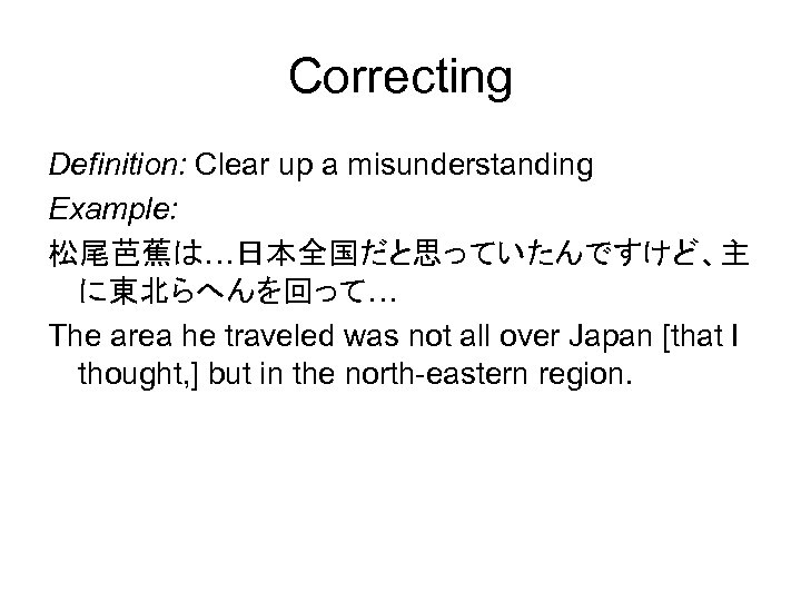 Correcting Definition: Clear up a misunderstanding Example: 松尾芭蕉は…日本全国だと思っていたんですけど、主 に東北らへんを回って… The area he traveled was