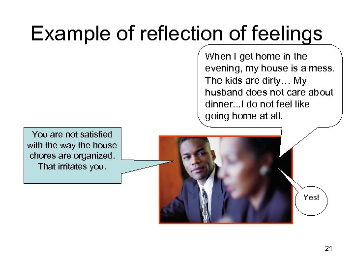 Example of reflection of feelings When I get home in the evening, my house