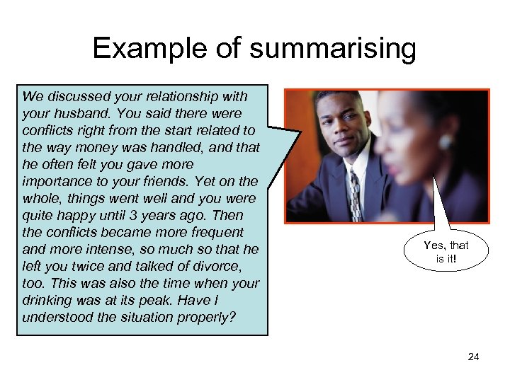 Example of summarising We discussed your relationship with your husband. You said there were