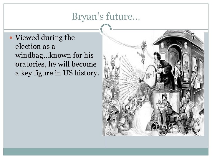 Bryan’s future… Viewed during the election as a windbag…known for his oratories, he will