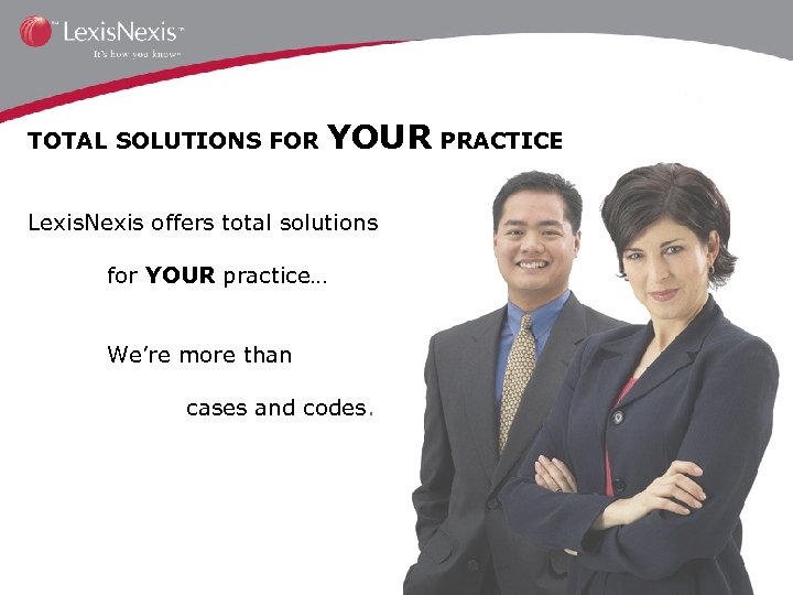 TOTAL SOLUTIONS FOR YOUR PRACTICE Lexis. Nexis offers total solutions for YOUR practice… We’re