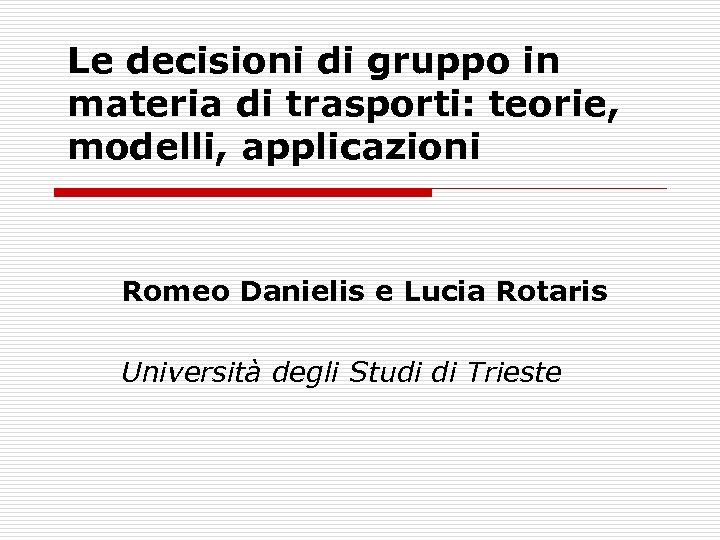 Le decisioni di gruppo in materia di trasporti: teorie, modelli, applicazioni Romeo Danielis e