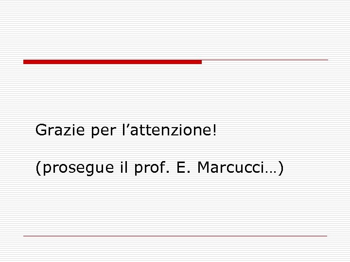 Grazie per l’attenzione! (prosegue il prof. E. Marcucci…) 