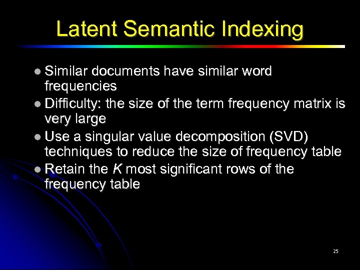 Latent Semantic Indexing Similar documents have similar word frequencies Difficulty: the size of the