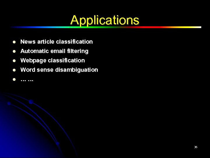Applications News article classification Automatic email filtering Webpage classification Word sense disambiguation … …