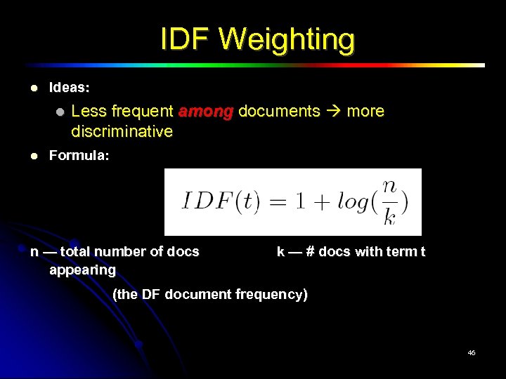 IDF Weighting Ideas: Less frequent among documents more discriminative Formula: n — total number