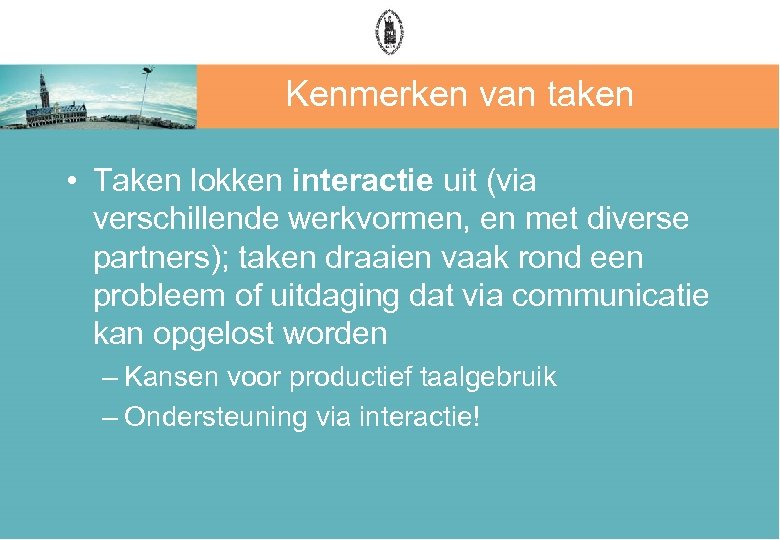 Kenmerken van taken • Taken lokken interactie uit (via verschillende werkvormen, en met diverse