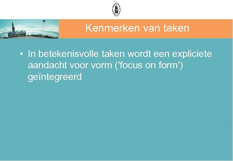 Kenmerken van taken • In betekenisvolle taken wordt een expliciete aandacht voor vorm ('focus