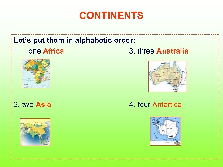 CONTINENTS Let’s put them in alphabetic order: 1. one Africa 3. three Australia 2.