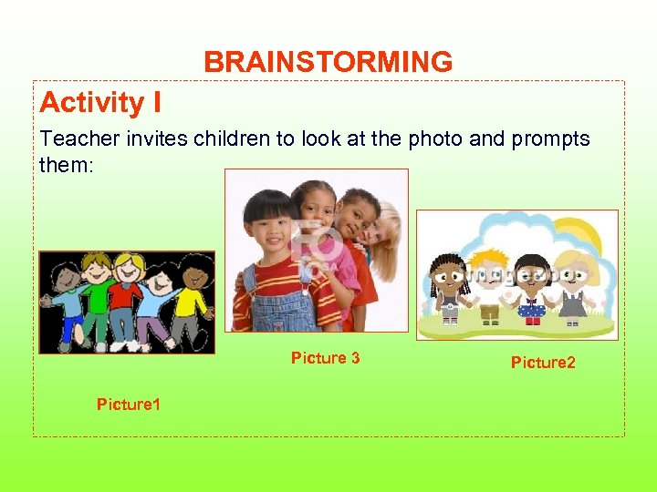 BRAINSTORMING Activity I Teacher invites children to look at the photo and prompts them: