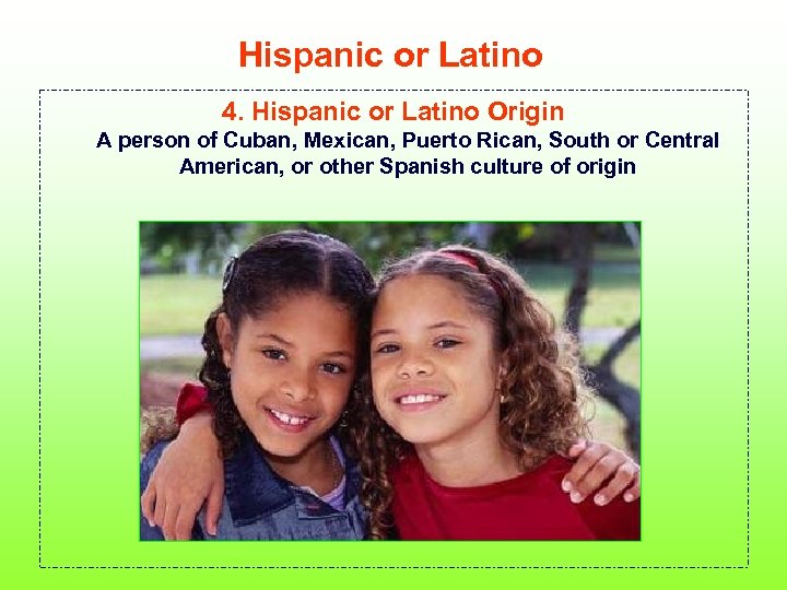 Hispanic or Latino 4. Hispanic or Latino Origin A person of Cuban, Mexican, Puerto