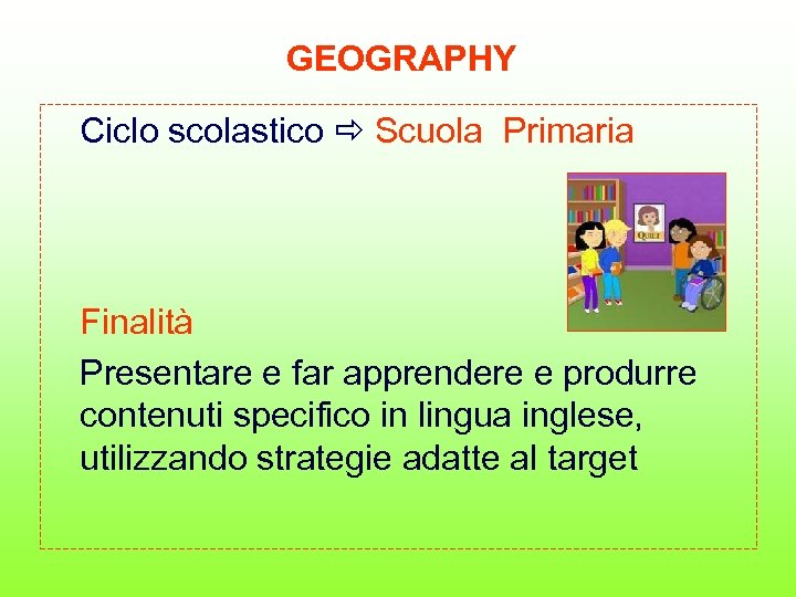 GEOGRAPHY Ciclo scolastico Scuola Primaria Finalità Presentare e far apprendere e produrre contenuti specifico