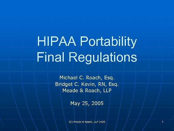 HIPAA Portability Final Regulations Michael C. Roach, Esq. Bridget C. Kevin, RN, Esq. Meade