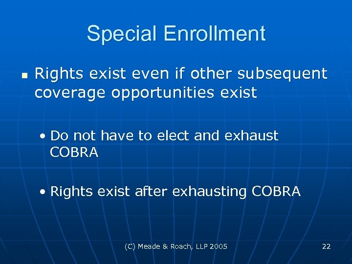 Special Enrollment n Rights exist even if other subsequent coverage opportunities exist • Do