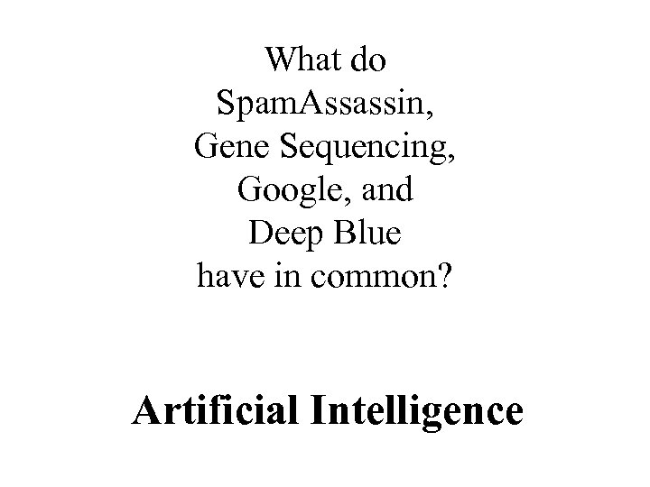 What do Spam. Assassin, Gene Sequencing, Google, and Deep Blue have in common? Artificial