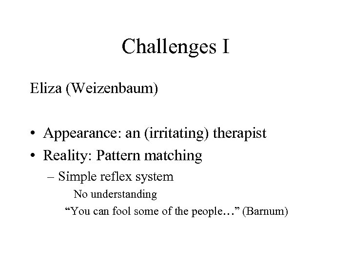 Challenges I Eliza (Weizenbaum) • Appearance: an (irritating) therapist • Reality: Pattern matching –