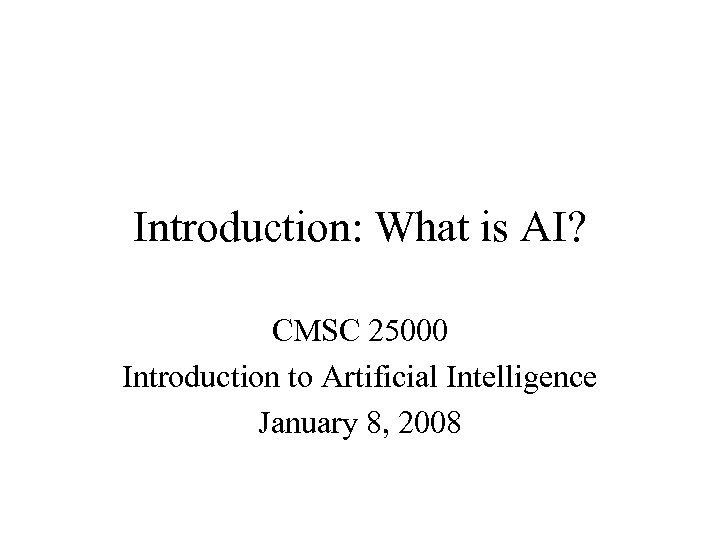 Introduction: What is AI? CMSC 25000 Introduction to Artificial Intelligence January 8, 2008 