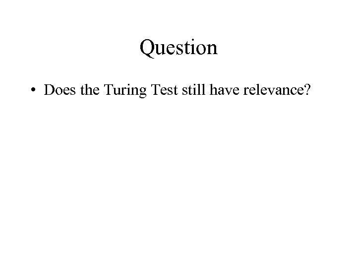 Question • Does the Turing Test still have relevance? 