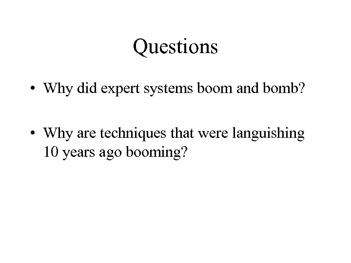 Questions • Why did expert systems boom and bomb? • Why are techniques that