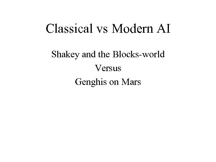 Classical vs Modern AI Shakey and the Blocks-world Versus Genghis on Mars 