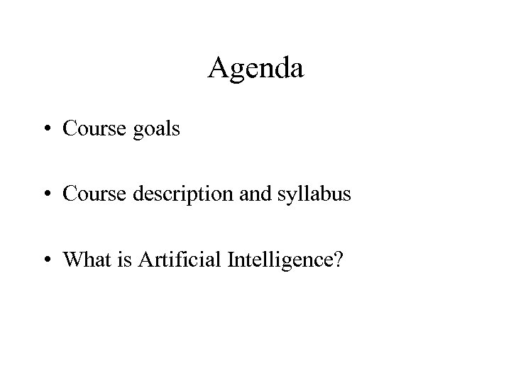 Agenda • Course goals • Course description and syllabus • What is Artificial Intelligence?