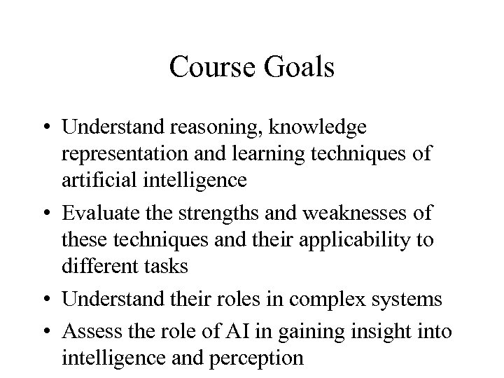 Course Goals • Understand reasoning, knowledge representation and learning techniques of artificial intelligence •