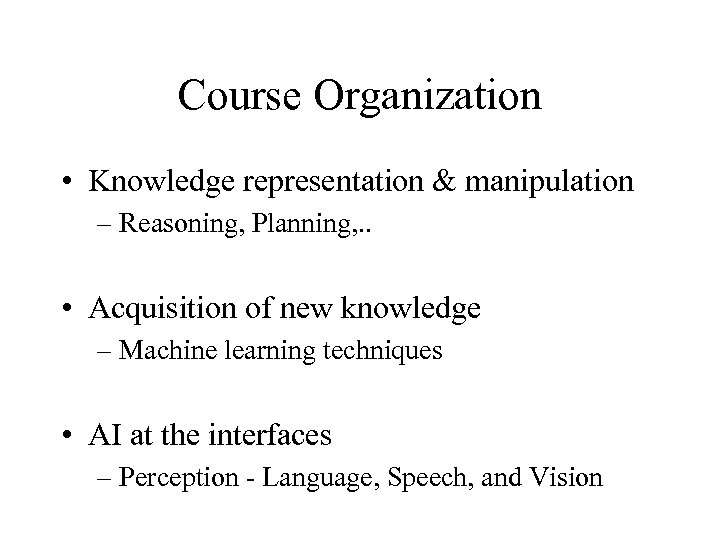 Course Organization • Knowledge representation & manipulation – Reasoning, Planning, . . • Acquisition