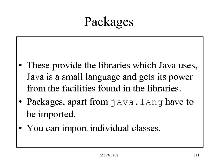 Packages • These provide the libraries which Java uses, Java is a small language