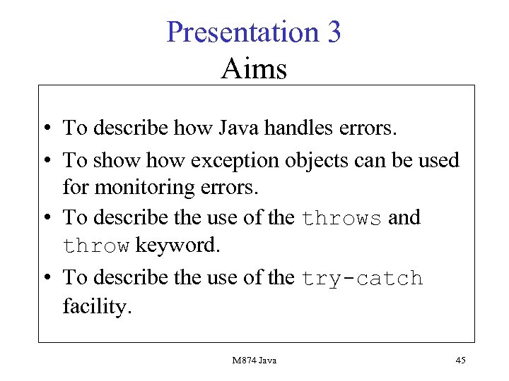 Presentation 3 Aims • To describe how Java handles errors. • To show exception
