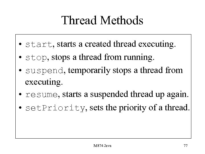 Thread Methods • start, starts a created thread executing. • stop, stops a thread