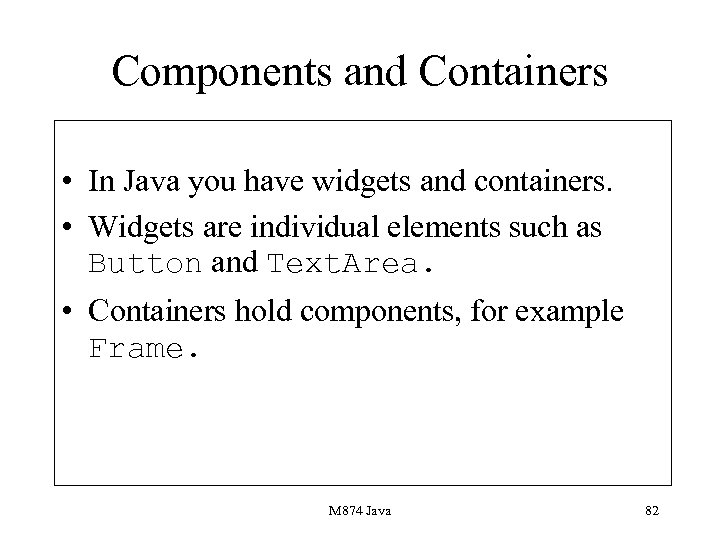 Components and Containers • In Java you have widgets and containers. • Widgets are