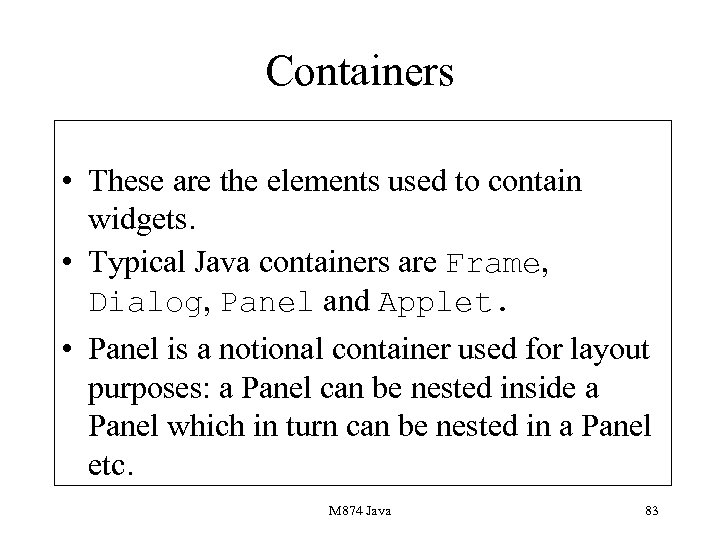 Containers • These are the elements used to contain widgets. • Typical Java containers