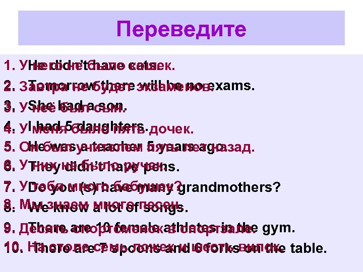 Переведите 1. УHe didn’tбыло cats. него не have кошек. 2. Завтра не будет экзаменов.