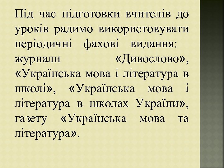 Під час підготовки вчителів до уроків радимо використовувати періодичні фахові видання: журнали «Дивослово» ,
