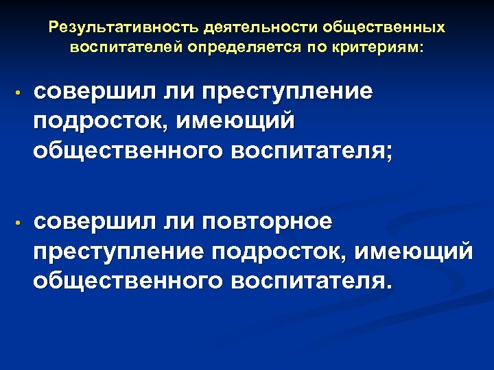 Результативность деятельности общественных воспитателей определяется по критериям: • совершил ли преступление подросток, имеющий общественного