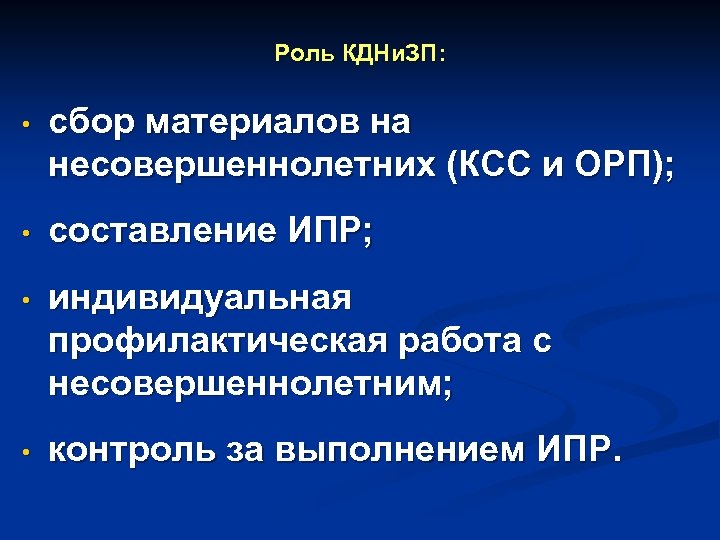 Роль КДНи. ЗП: • сбор материалов на несовершеннолетних (КСС и ОРП); • составление ИПР;