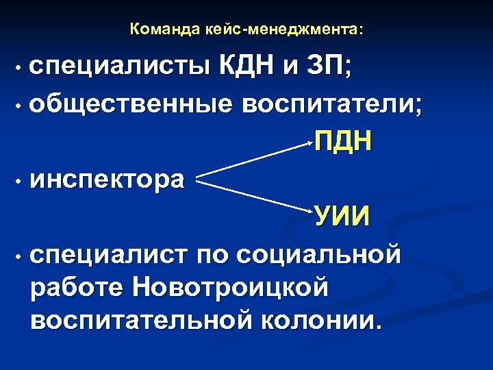 Команда кейс-менеджмента: специалисты КДН и ЗП; • общественные воспитатели; ПДН • инспектора УИИ •