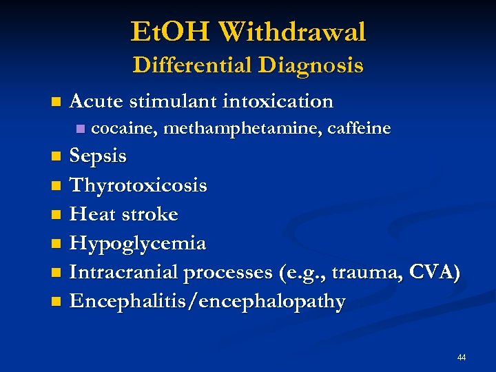Et. OH Withdrawal Differential Diagnosis n Acute stimulant intoxication n cocaine, methamphetamine, caffeine Sepsis