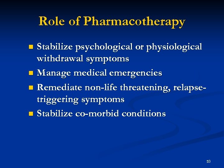 Role of Pharmacotherapy Stabilize psychological or physiological withdrawal symptoms n Manage medical emergencies n