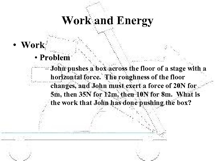 Work and Energy • Work • Problem – John pushes a box across the